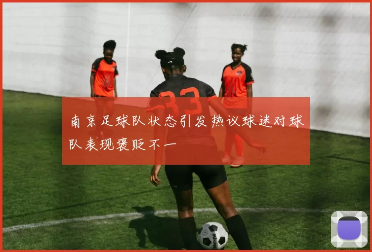 南京足球队状态引发热议球迷对球队表现褒贬不一