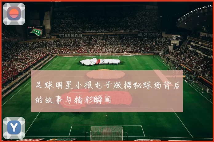 足球明星小报电子版揭秘球场背后的故事与精彩瞬间
