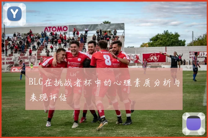 BLG在挑战者杯中的心理素质分析与表现评估