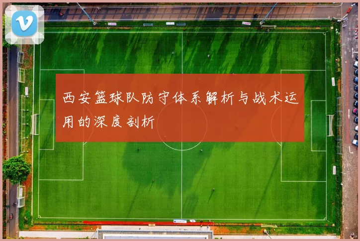 西安篮球队防守体系解析与战术运用的深度剖析