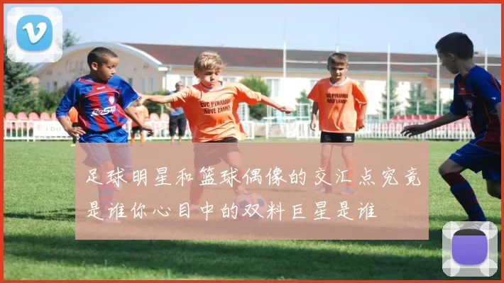 足球明星和篮球偶像的交汇点究竟是谁你心目中的双料巨星是谁