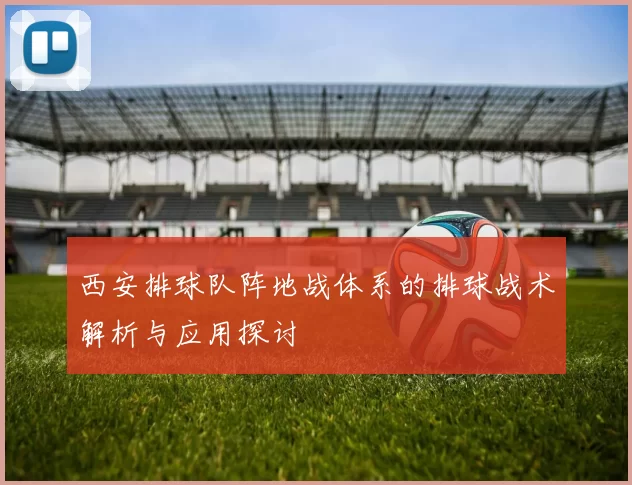 西安排球队阵地战体系的排球战术解析与应用探讨